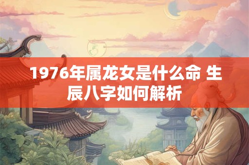 1976年属龙女是什么命 生辰八字如何解析