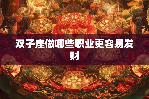 详细阅读:双子座做哪些职业更容易发财 双子座做哪些职业更容易发财