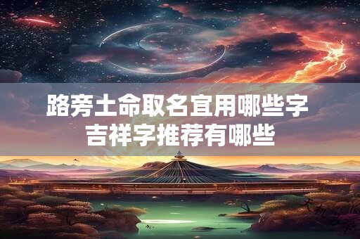 路旁土命取名宜用哪些字 吉祥字推荐有哪些