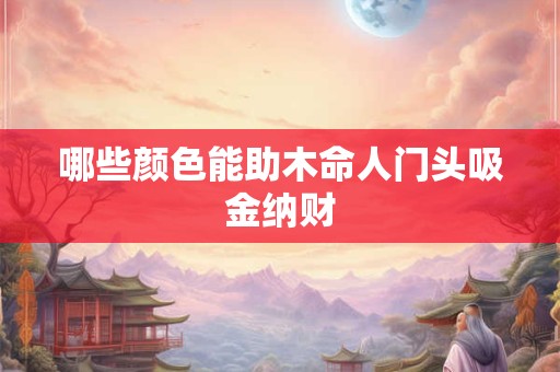 哪些颜色能助木命人门头吸金纳财