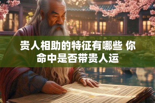 贵人相助的特征有哪些 你命中是否带贵人运