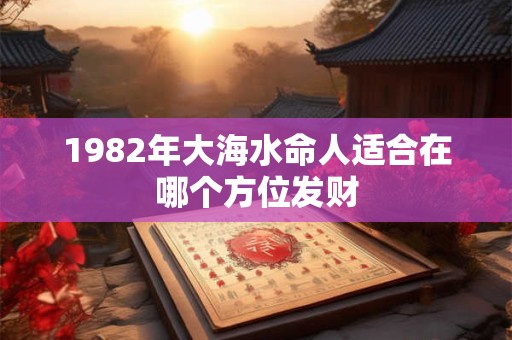 1982年大海水命人适合在哪个方位发财