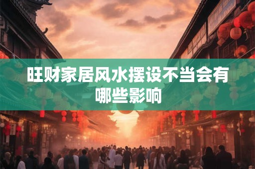 旺财家居风水摆设不当会有哪些影响