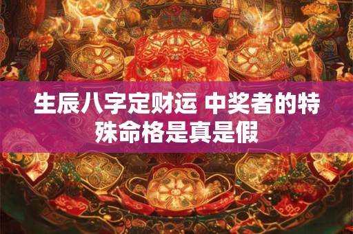 生辰八字定财运 中奖者的特殊命格是真是假