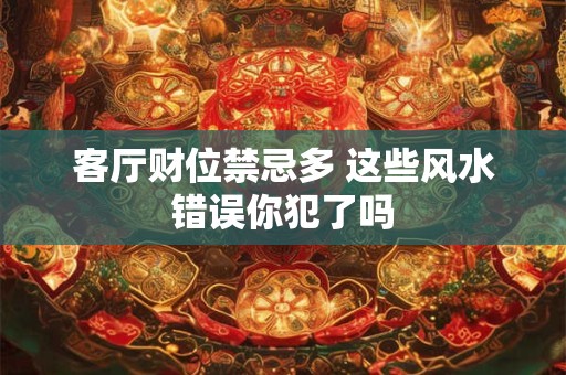 客厅财位禁忌多 这些风水错误你犯了吗