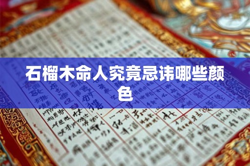 石榴木命人究竟忌讳哪些颜色