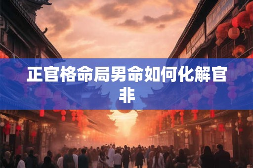 正官格命局男命如何化解官非
