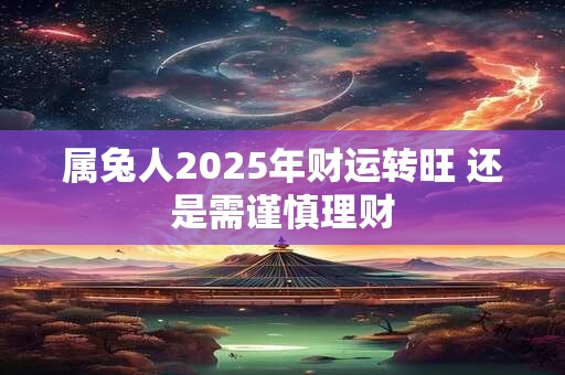 属兔人2025年财运转旺 还是需谨慎理财