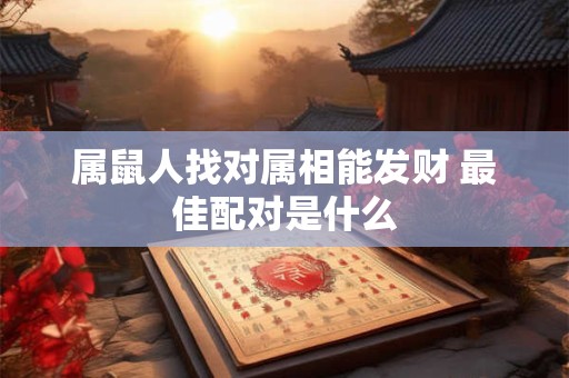 详细阅读:属鼠人找对属相能发财 最佳配对是什么 属鼠人找对属相能发财 最佳配对是什么