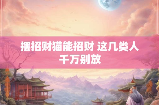 摆招财猫能招财 这几类人千万别放