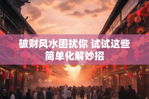 破财风水困扰你 试试这些简单化解妙招