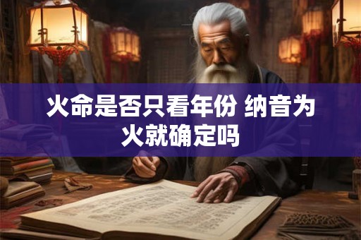 火命是否只看年份 纳音为火就确定吗