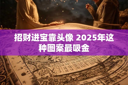 招财进宝靠头像 2025年这种图案最吸金