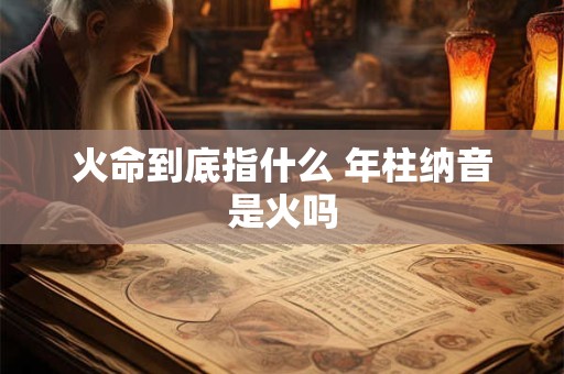火命到底指什么 年柱纳音是火吗