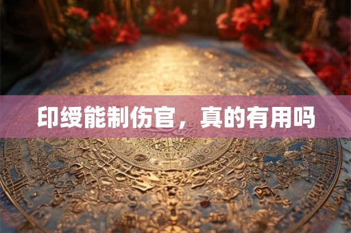印绶能制伤官，真的有用吗