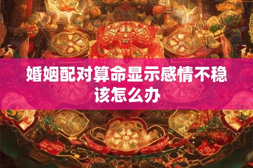 婚姻配对算命显示感情不稳该怎么办