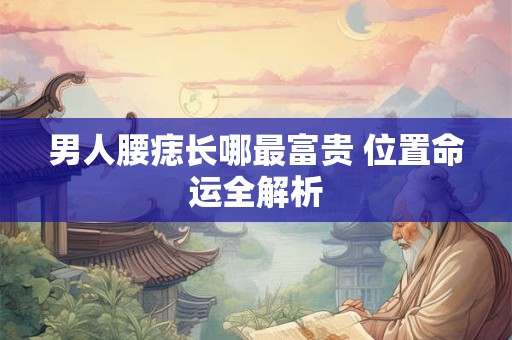 男人腰痣长哪最富贵 位置命运全解析