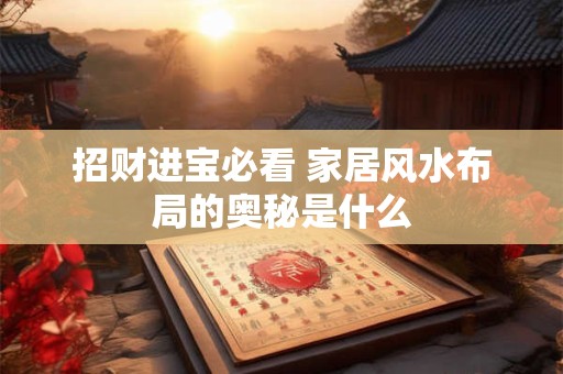招财进宝必看 家居风水布局的奥秘是什么