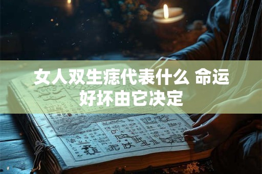 女人双生痣代表什么 命运好坏由它决定