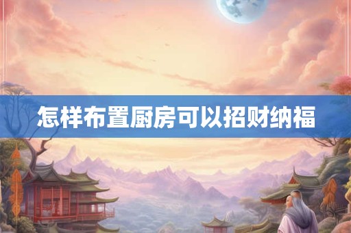 怎样布置厨房可以招财纳福