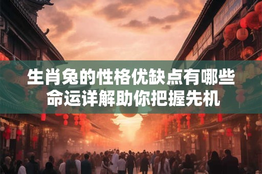 生肖兔的性格优缺点有哪些 命运详解助你把握先机