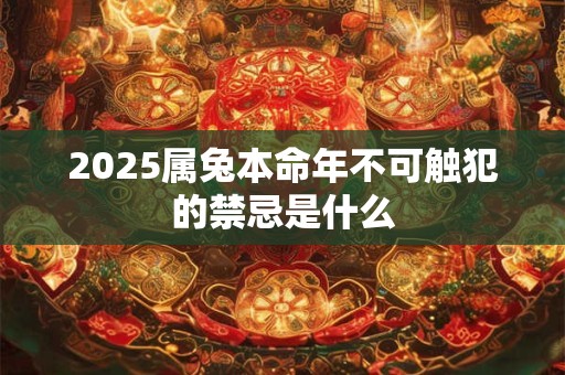 2025属兔本命年不可触犯的禁忌是什么