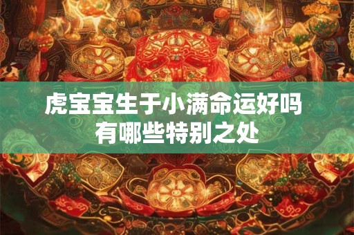 虎宝宝生于小满命运好吗 有哪些特别之处