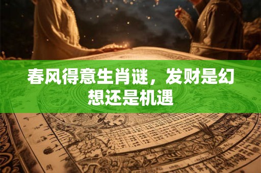 春风得意生肖谜，发财是幻想还是机遇