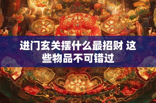 进门玄关摆什么最招财 这些物品不可错过