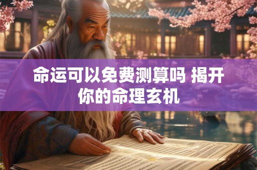 命运可以免费测算吗 揭开你的命理玄机