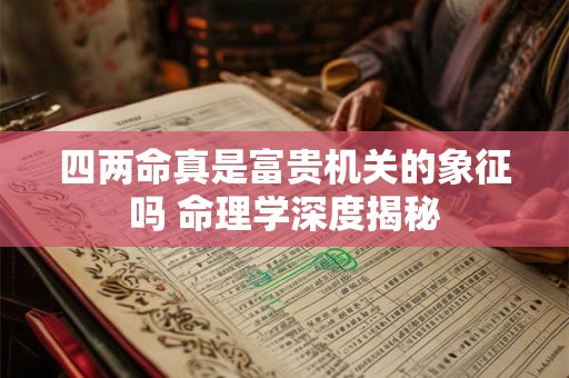 四两命真是富贵机关的象征吗 命理学深度揭秘