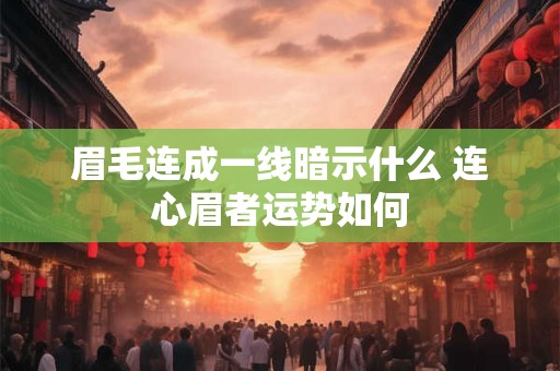 眉毛连成一线暗示什么 连心眉者运势如何
