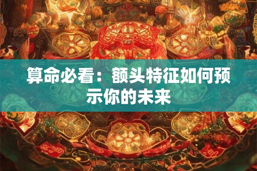 算命必看：额头特征如何预示你的未来