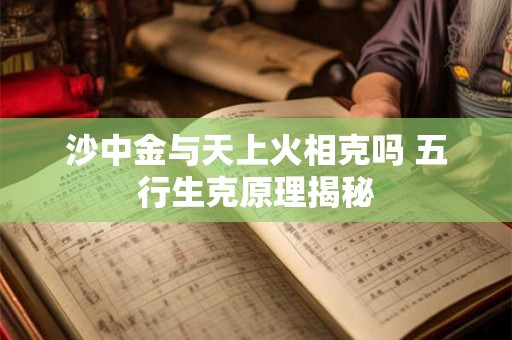 沙中金与天上火相克吗 五行生克原理揭秘