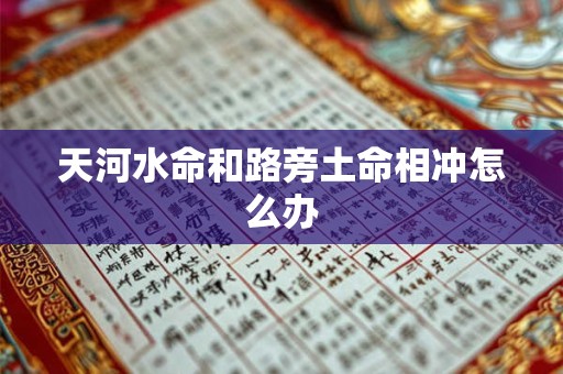 天河水命和路旁土命相冲怎么办