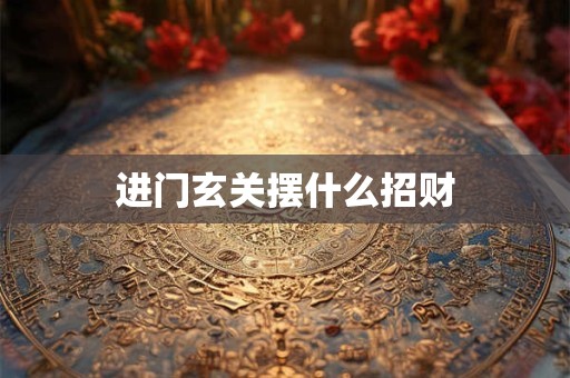 进门玄关摆什么招财