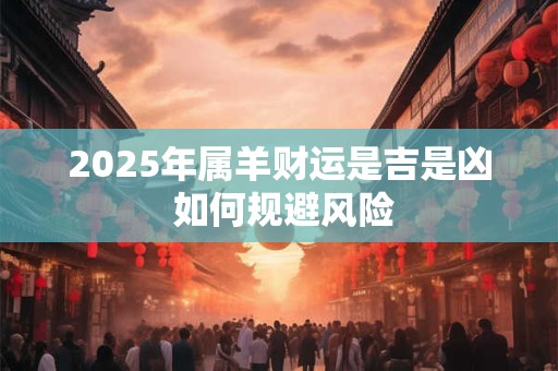 2025年属羊财运是吉是凶 如何规避风险
