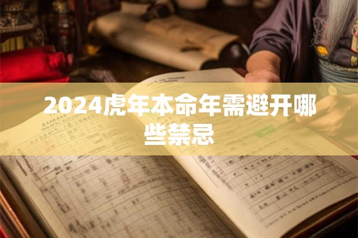 2024虎年本命年需避开哪些禁忌