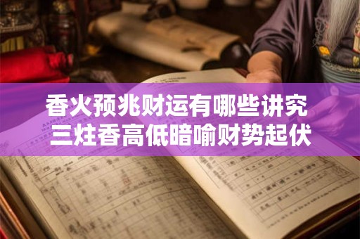 香火预兆财运有哪些讲究 三炷香高低暗喻财势起伏