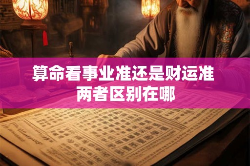 算命看事业准还是财运准 两者区别在哪