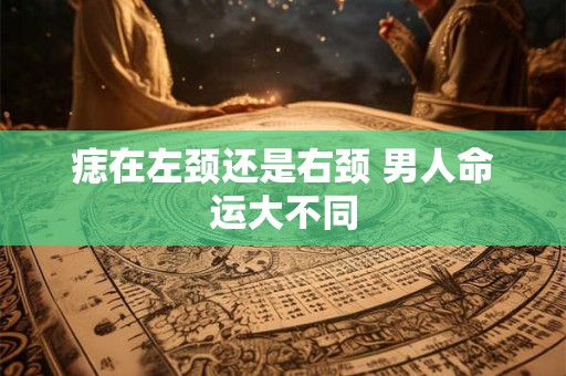 痣在左颈还是右颈 男人命运大不同