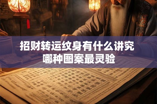 招财转运纹身有什么讲究 哪种图案最灵验