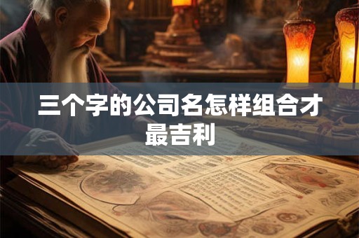 三个字的公司名怎样组合才最吉利