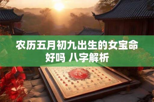 农历五月初九出生的女宝命好吗 八字解析