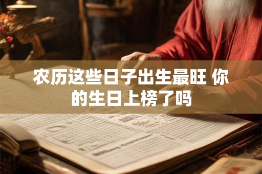 农历这些日子出生最旺 你的生日上榜了吗