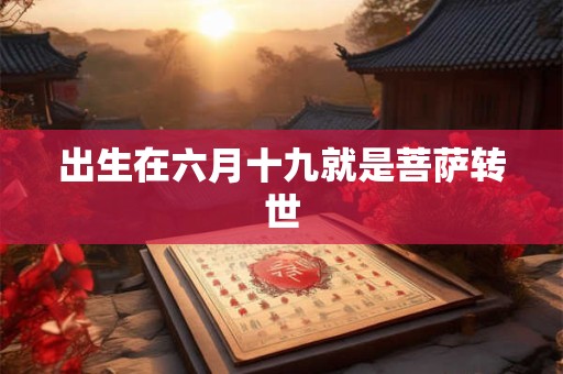 出生在六月十九就是菩萨转世