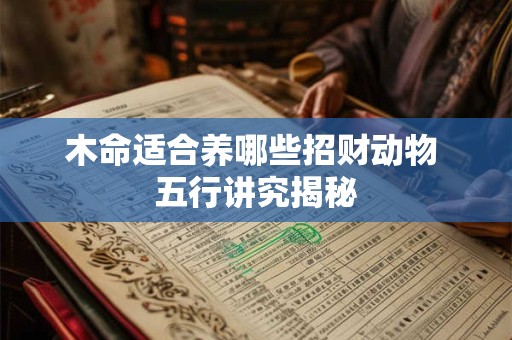 详细阅读:木命适合养哪些招财动物 五行讲究揭秘 木命适合养哪些招财动物 五行讲究揭秘
