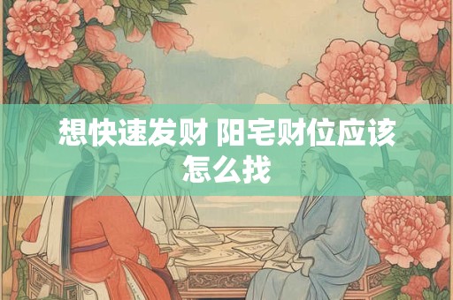 想快速发财 阳宅财位应该怎么找