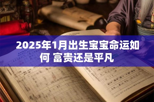 2025年1月出生宝宝命运如何 富贵还是平凡
