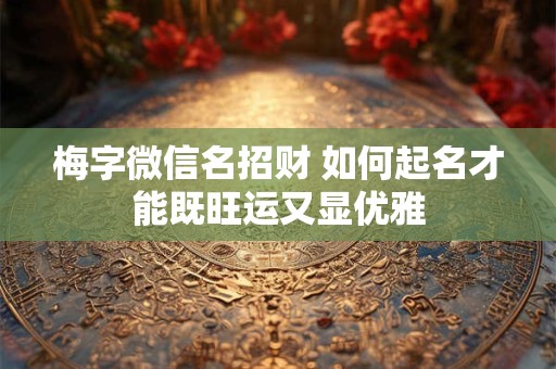 详细阅读:梅字微信名招财 如何起名才能既旺运又显优雅 梅字微信名招财 如何起名才能既旺运又显优雅
